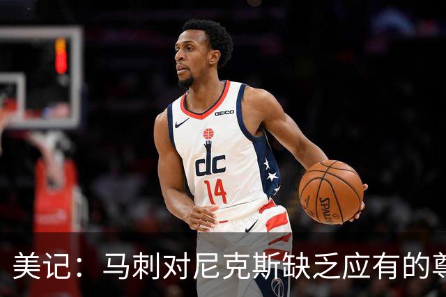 美记：马刺对尼克斯缺乏应有的尊重 这种做法实在让人喜欢不起来